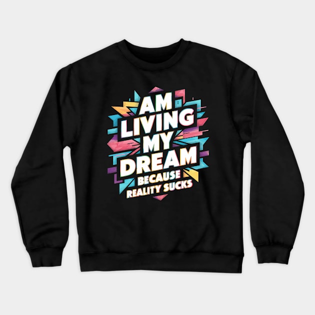 Am Living My Dream (Because Reality Sucks) Crewneck Sweatshirt by Whats That Reference?